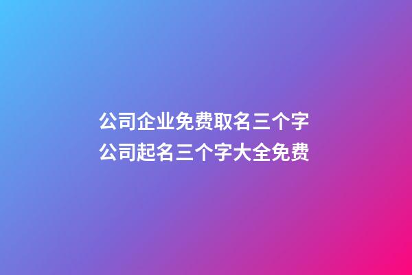 公司企业免费取名三个字 公司起名三个字大全免费-第1张-公司起名-玄机派
